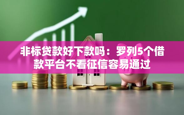 非标贷款好下款吗：罗列5个借款平台不看征信容易通过