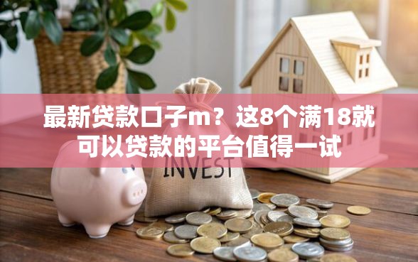 最新贷款口子m？这8个满18就可以贷款的平台值得一试