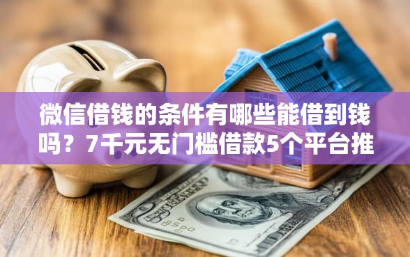 微信借钱的条件有哪些能借到钱吗？7千元无门槛借款5个平台推荐