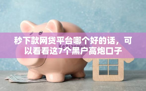 秒下款网贷平台哪个好的话，可以看看这7个黑户高炮口子