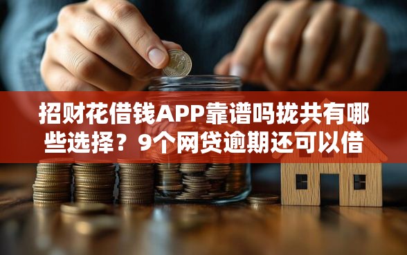 招财花借钱APP靠谱吗拢共有哪些选择？9个网贷逾期还可以借钱的口子详解
