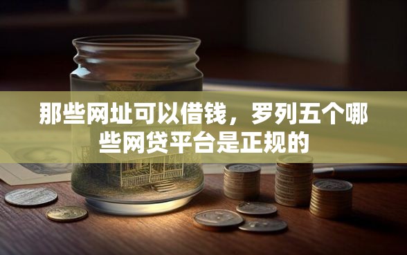 那些网址可以借钱，罗列五个哪些网贷平台是正规的