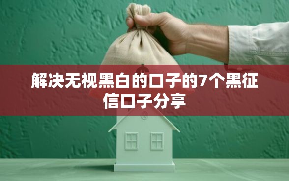 解决无视黑白的口子的7个黑征信口子分享 解决无视黑白的口子的7个黑征信口子分享