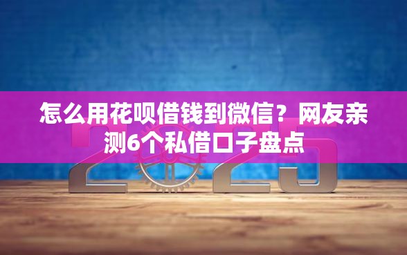 怎么用花呗借钱到微信？网友亲测6个私借口子盘点