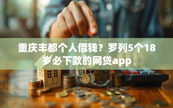 重庆丰都个人借钱？罗列5个18岁必下款的网贷app