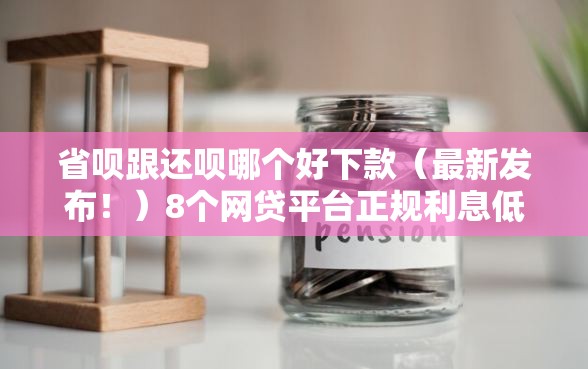 省呗跟还呗哪个好下款（最新发布！）8个网贷平台正规利息低