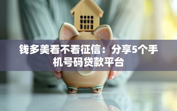钱多美看不看征信:分享5个手机号码贷款平台 钱多美看不看征信:分享5个手机号码贷款平台