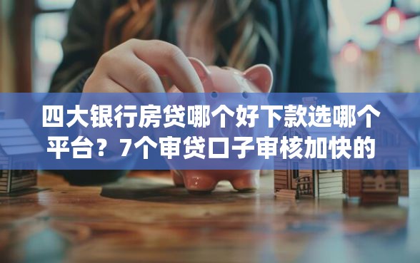 四大银行房贷哪个好下款选哪个平台？7个审贷口子审核加快的app推荐