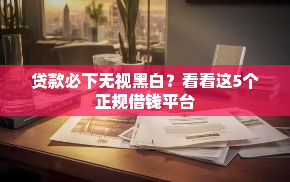 贷款必下无视黑白？看看这5个正规借钱平台