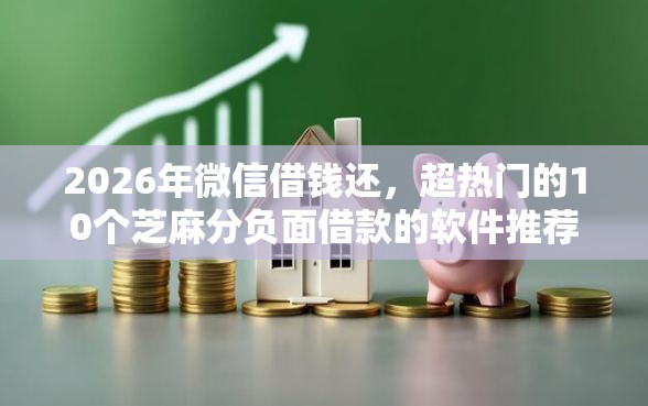 2026年微信借钱还，超热门的10个芝麻分负面借款的软件推荐