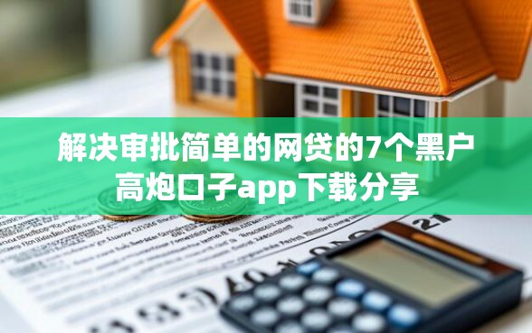 解决审批简单的网贷的7个黑户高炮口子app下载分享
