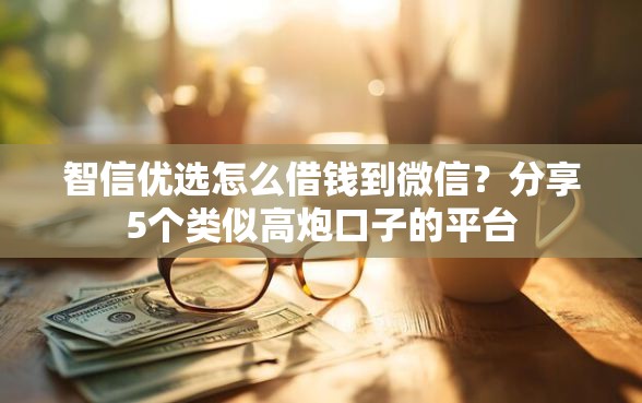智信优选怎么借钱到微信？分享5个类似高炮口子的平台