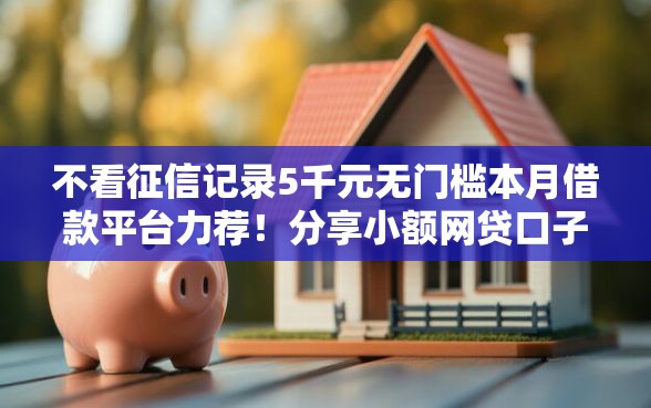 不看征信记录5千元无门槛本月借款平台力荐！分享小额网贷口子5千元无门槛借款