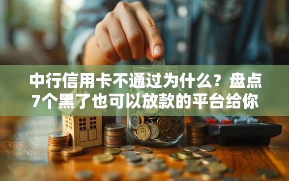 中行信用卡不通过为什么？盘点7个黑了也可以放款的平台给你参考