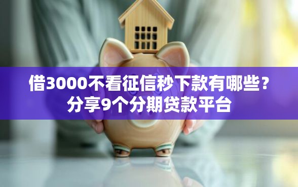 借3000不看征信秒下款有哪些？分享9个分期贷款平台