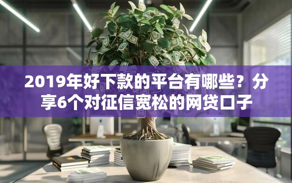 2019年好下款的平台有哪些？分享6个对征信宽松的网贷口子