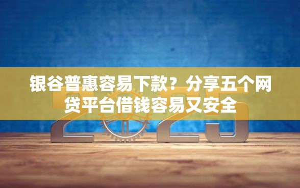 银谷普惠容易下款？分享五个网贷平台借钱容易又安全