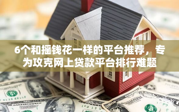 6个和摇钱花一样的平台推荐，专为攻克网上贷款平台排行难题