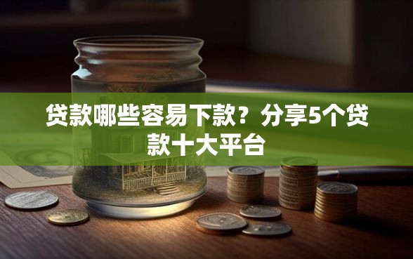 贷款哪些容易下款？分享5个贷款十大平台