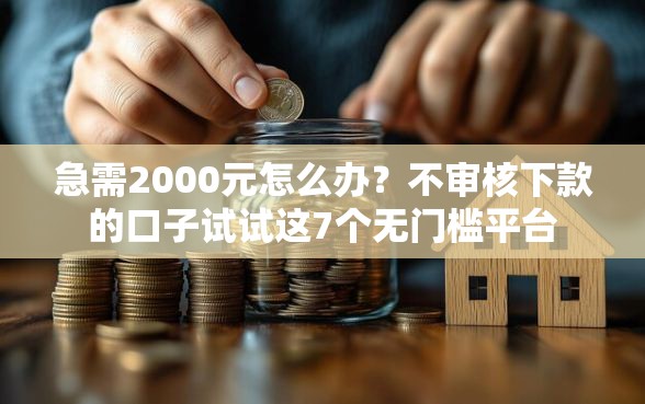 急需2000元怎么办？不审核下款的口子试试这7个无门槛平台
