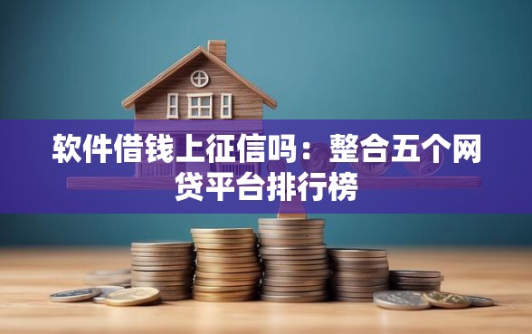 软件借钱上征信吗：整合五个网贷平台排行榜