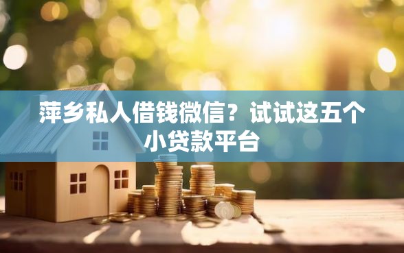 萍乡私人借钱微信？试试这五个小贷款平台