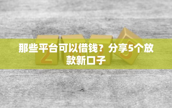 那些平台可以借钱？分享5个放款新口子