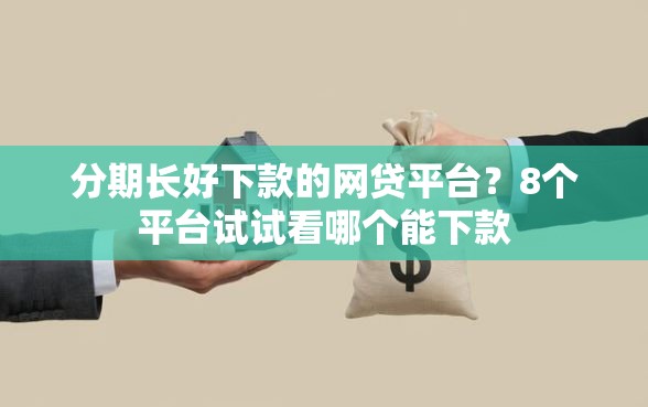 分期长好下款的网贷平台？8个平台试试看哪个能下款