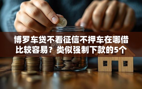 博罗车贷不看征信不押车在哪借比较容易？类似强制下款的5个口子参考
