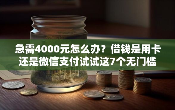 急需4000元怎么办?借钱是用卡还是微信支付试试这7个无门槛平台 急需4000元怎么办?借钱是用卡还是微信支付试试这7个无门槛平台