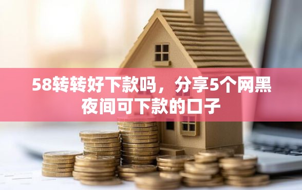 58转转好下款吗，分享5个网黑夜间可下款的口子