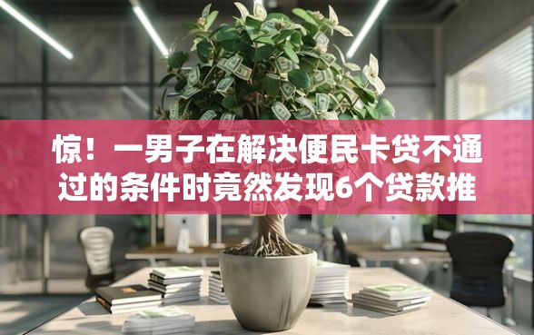 惊！一男子在解决便民卡贷不通过的条件时竟然发现6个贷款推广平台，事后分享了出来