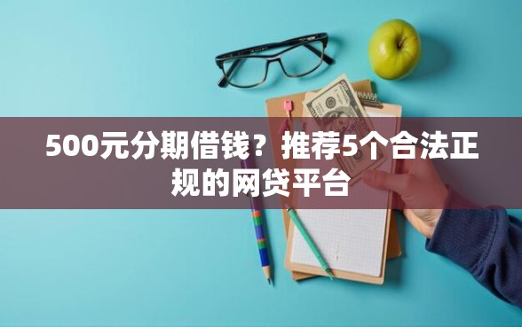 500元分期借钱？推荐5个合法正规的网贷平台