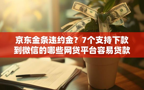 京东金条违约金？7个支持下款到微信的哪些网贷平台容易贷款