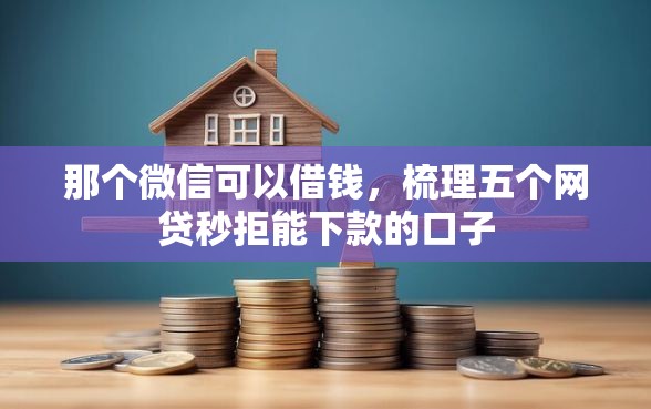 那个微信可以借钱，梳理五个网贷秒拒能下款的口子