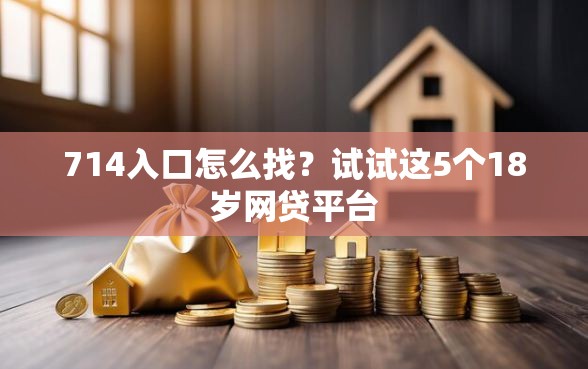 714入口怎么找？试试这5个18岁网贷平台