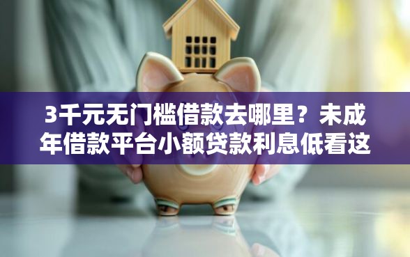 3千元无门槛借款去哪里？未成年借款平台小额贷款利息低看这5个平台