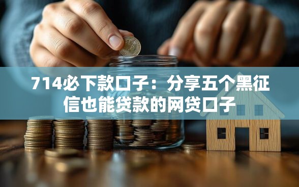 714必下款口子：分享五个黑征信也能贷款的网贷口子
