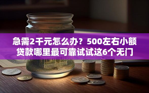 急需2千元怎么办？500左右小额贷款哪里最可靠试试这6个无门槛平台