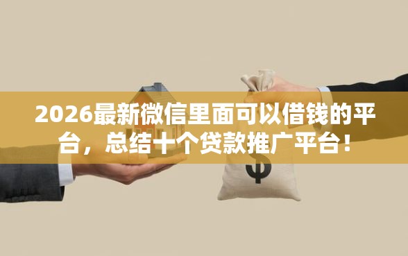 2026最新微信里面可以借钱的平台，总结十个贷款推广平台！