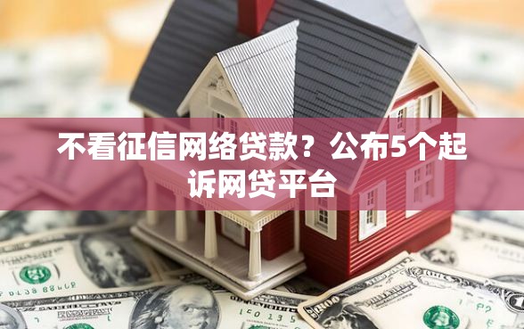 不看征信网络贷款？公布5个起诉网贷平台