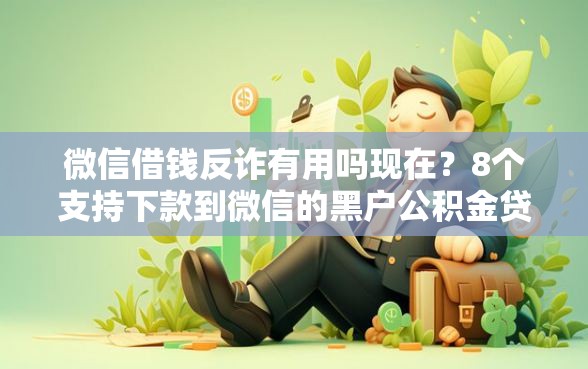 微信借钱反诈有用吗现在？8个支持下款到微信的黑户公积金贷款口子