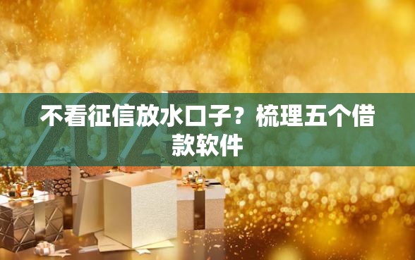 不看征信放水口子？梳理五个借款软件
