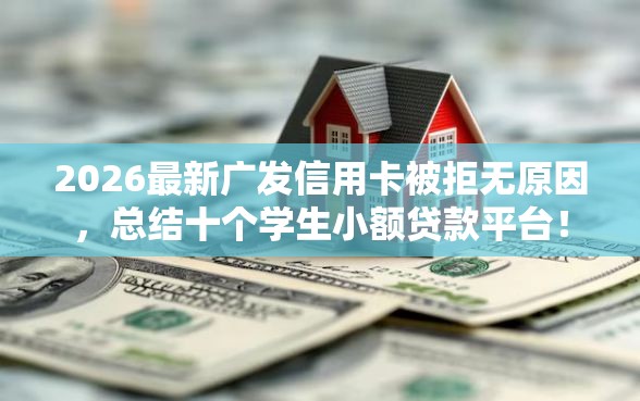 2026最新广发信用卡被拒无原因，总结十个学生小额贷款平台！