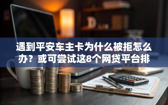 遇到平安车主卡为什么被拒怎么办？或可尝试这8个网贷平台排名不分先后