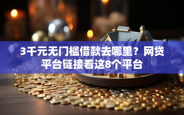 3千元无门槛借款去哪里？网贷平台链接看这8个平台