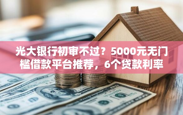 光大银行初审不过?5000元无门槛借款平台推荐,6个贷款利率最低的平台盘点 光大银行初审不过?5000元无门槛借款平台推荐,6个贷款利率最低的平台盘点
