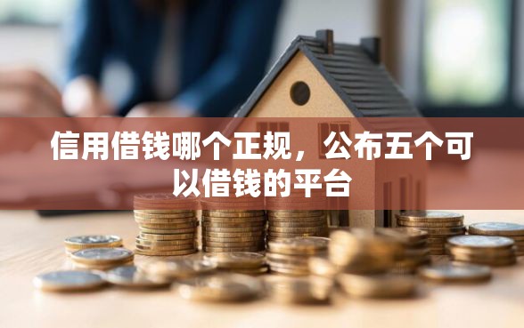 信用借钱哪个正规，公布五个可以借钱的平台
