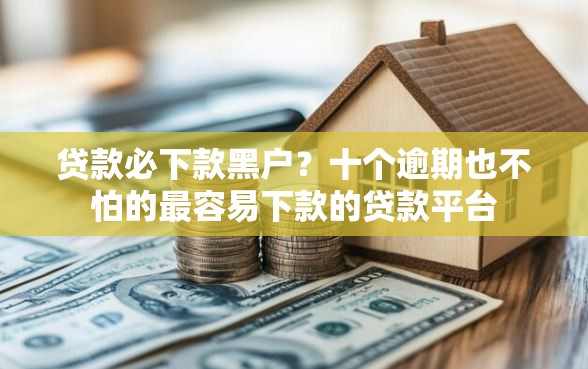 贷款必下款黑户？十个逾期也不怕的最容易下款的贷款平台