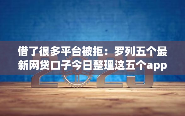 借了很多平台被拒：罗列五个最新网贷口子今日整理这五个app